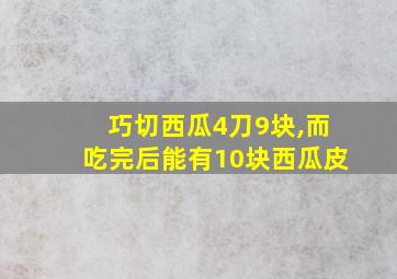 巧切西瓜4刀9块,而吃完后能有10块西瓜皮