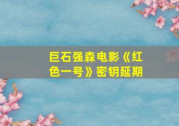 巨石强森电影《红色一号》密钥延期