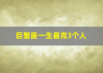 巨蟹座一生最克3个人