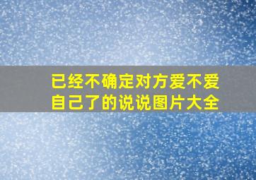 已经不确定对方爱不爱自己了的说说图片大全