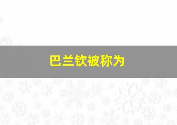 巴兰钦被称为