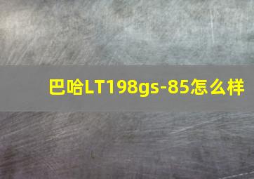 巴哈LT198gs-85怎么样