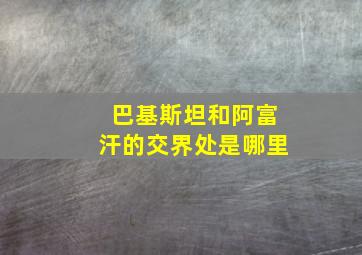 巴基斯坦和阿富汗的交界处是哪里