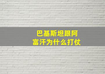 巴基斯坦跟阿富汗为什么打仗