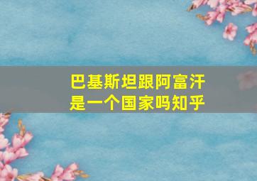 巴基斯坦跟阿富汗是一个国家吗知乎