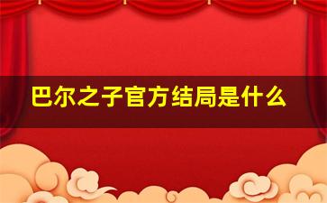 巴尔之子官方结局是什么