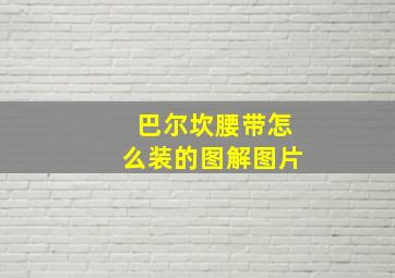 巴尔坎腰带怎么装的图解图片