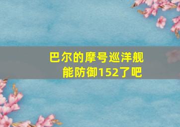 巴尔的摩号巡洋舰能防御152了吧