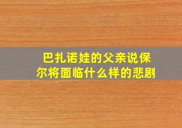 巴扎诺娃的父亲说保尔将面临什么样的悲剧