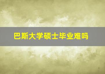 巴斯大学硕士毕业难吗