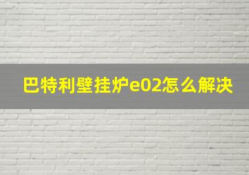 巴特利壁挂炉e02怎么解决