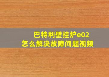 巴特利壁挂炉e02怎么解决故障问题视频