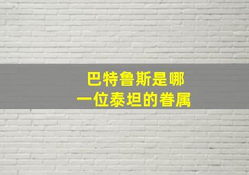 巴特鲁斯是哪一位泰坦的眷属