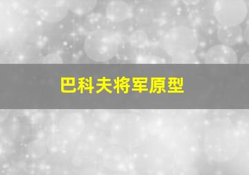 巴科夫将军原型