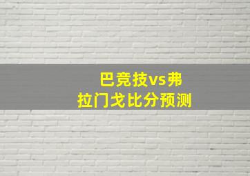 巴竞技vs弗拉门戈比分预测