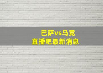 巴萨vs马竞直播吧最新消息