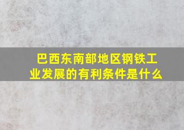 巴西东南部地区钢铁工业发展的有利条件是什么