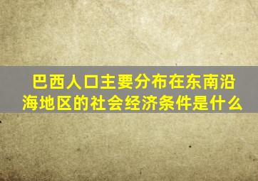 巴西人口主要分布在东南沿海地区的社会经济条件是什么