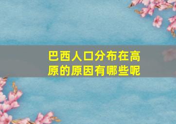 巴西人口分布在高原的原因有哪些呢