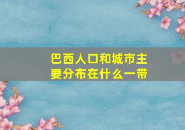 巴西人口和城市主要分布在什么一带