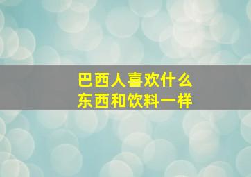 巴西人喜欢什么东西和饮料一样