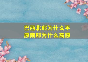 巴西北部为什么平原南部为什么高原