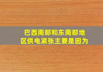 巴西南部和东南部地区供电紧张主要是因为