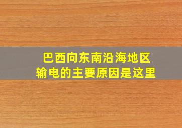 巴西向东南沿海地区输电的主要原因是这里