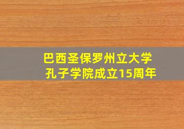 巴西圣保罗州立大学孔子学院成立15周年