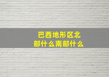 巴西地形区北部什么南部什么