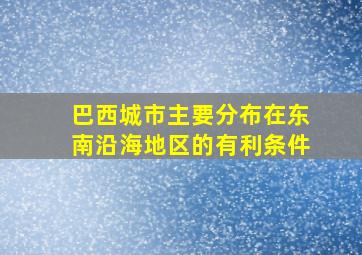 巴西城市主要分布在东南沿海地区的有利条件