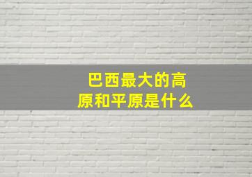 巴西最大的高原和平原是什么