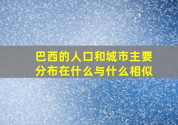 巴西的人口和城市主要分布在什么与什么相似