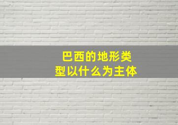 巴西的地形类型以什么为主体