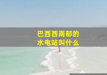 巴西西南部的水电站叫什么