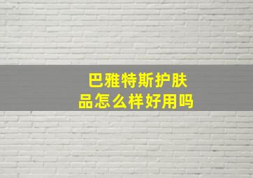 巴雅特斯护肤品怎么样好用吗