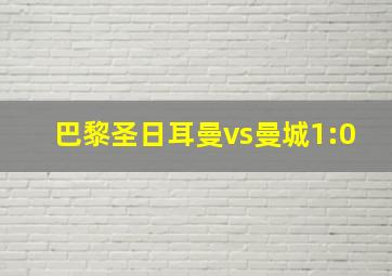 巴黎圣日耳曼vs曼城1:0