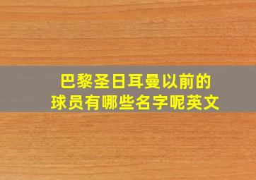 巴黎圣日耳曼以前的球员有哪些名字呢英文