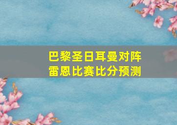 巴黎圣日耳曼对阵雷恩比赛比分预测