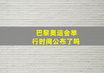 巴黎奥运会举行时间公布了吗