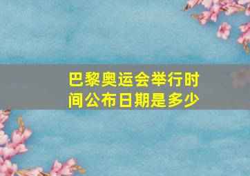 巴黎奥运会举行时间公布日期是多少