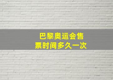 巴黎奥运会售票时间多久一次