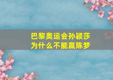 巴黎奥运会孙颖莎为什么不能赢陈梦