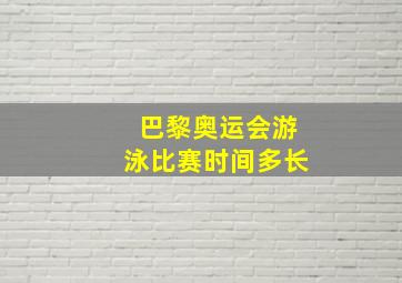 巴黎奥运会游泳比赛时间多长