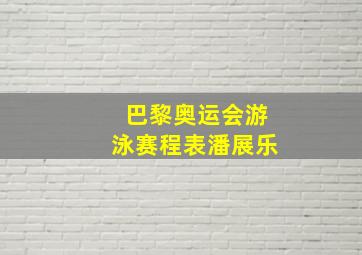 巴黎奥运会游泳赛程表潘展乐