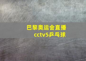 巴黎奥运会直播cctv5乒乓球