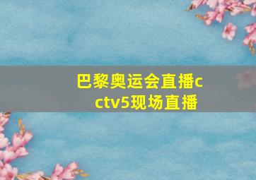 巴黎奥运会直播cctv5现场直播