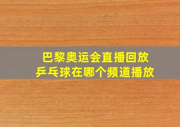 巴黎奥运会直播回放乒乓球在哪个频道播放