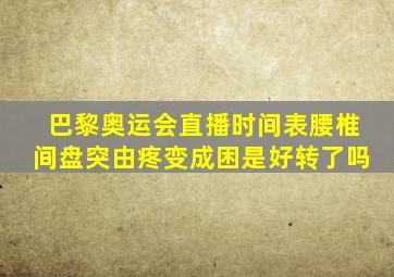 巴黎奥运会直播时间表腰椎间盘突由疼变成困是好转了吗