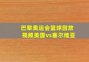 巴黎奥运会篮球回放视频美国vs塞尔维亚